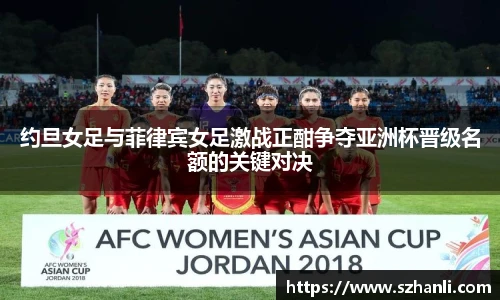 约旦女足与菲律宾女足激战正酣争夺亚洲杯晋级名额的关键对决