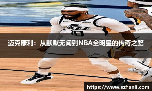 迈克康利：从默默无闻到NBA全明星的传奇之路