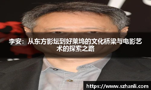 李安：从东方影坛到好莱坞的文化桥梁与电影艺术的探索之路