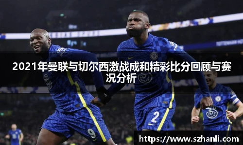 2021年曼联与切尔西激战成和精彩比分回顾与赛况分析