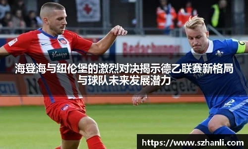 海登海与纽伦堡的激烈对决揭示德乙联赛新格局与球队未来发展潜力